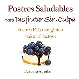 Postres Saludables para Disfrutar sin Culpa: Postres Paleo sin Gluten, Azucar ni Lactosa